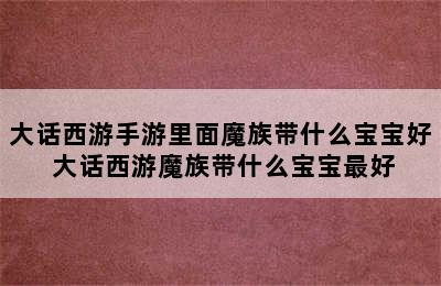 大话西游手游里面魔族带什么宝宝好 大话西游魔族带什么宝宝最好